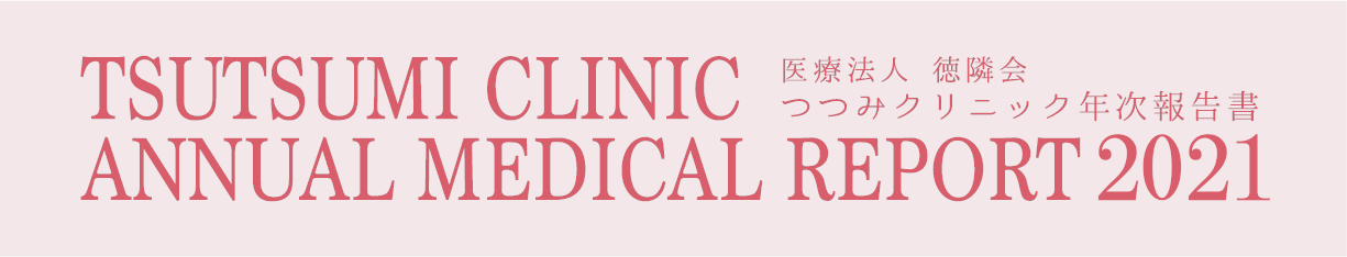 TSUTSUMI CLINIC ANNUAL MEDICAL REPORT 2021 医療法人 徳隣会 つつみクリニック年次報告書